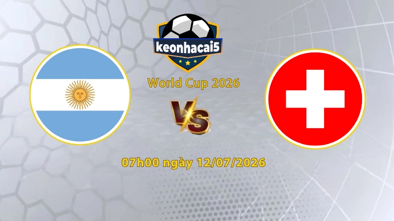 Soi kèo Argentina vs Thụy Sĩ, 8h00 ngày 12/07, World Cup 2026: Chơi quả cảm